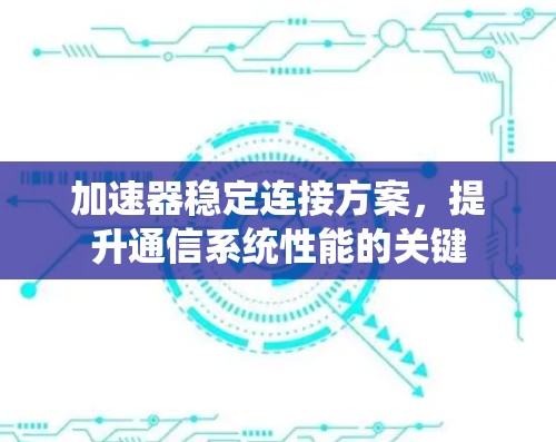加速器稳定连接方案，提升通信系统性能的关键