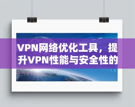 VPN网络优化工具，提升VPN性能与安全性的关键