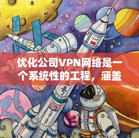 优化公司VPN网络是一个系统性的工程，涵盖多个方面的考量。以下是一个有条理的优化方案，帮助公司提升VPN的性能和安全性