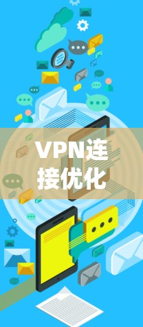 VPN连接优化软件可以帮助用户更好地管理和优化VPN连接，以提高速度、稳定性和安全性。以下是一些常用的VPN连接优化软件和工具