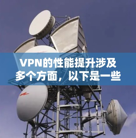 VPN的性能提升涉及多个方面，以下是一些关键工具和策略，帮助您优化VPN的连接速度、稳定性和隐私保护