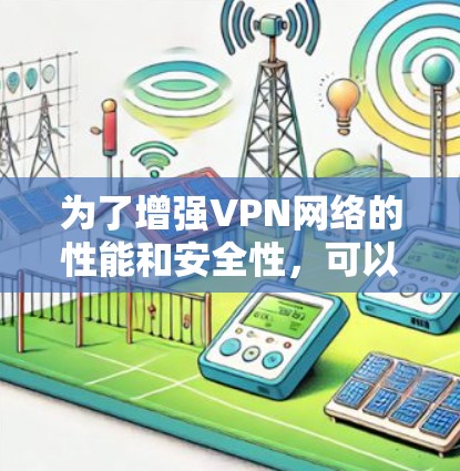 为了增强VPN网络的性能和安全性，可以使用以下工具和方法