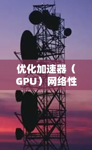 优化加速器（GPU）网络性能是一个复杂但关键的任务，涉及硬件、软件、网络协议和分布式计算等多个方面。以下是一些关键的优化策略和工具，帮助您实现高效的GPU网络通信
