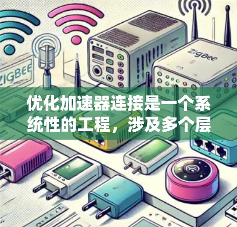 优化加速器连接是一个系统性的工程，涉及多个层面的考量。以下是一个有条理的优化步骤指南，帮助您全面提升加速器的连接性能