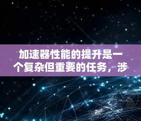加速器性能的提升是一个复杂但重要的任务，涉及到从硬件到软件的多个方面。以下是一些关键的性能提升工具和方法，帮助您优化加速器的性能