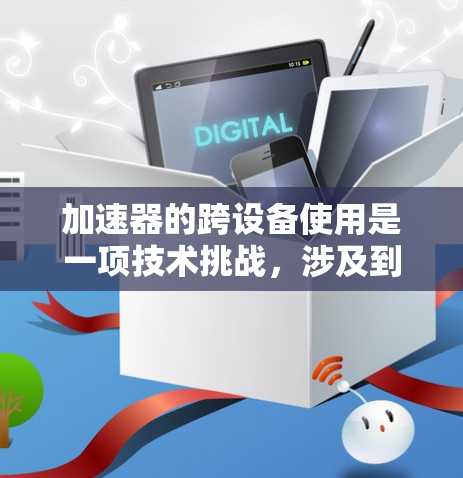 加速器的跨设备使用是一项技术挑战，涉及到如何让加速器在不同设备上运行并发挥最佳性能。以下是一些关键点和步骤，帮助您理解和实现加速器的跨设备使用