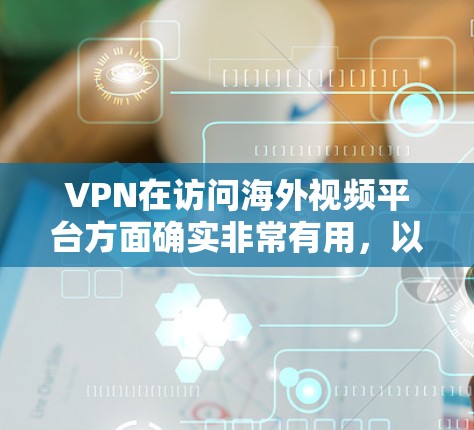 VPN在访问海外视频平台方面确实非常有用，以下是对此的详细分步说明