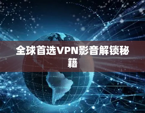 全球首选VPN影音解锁秘籍