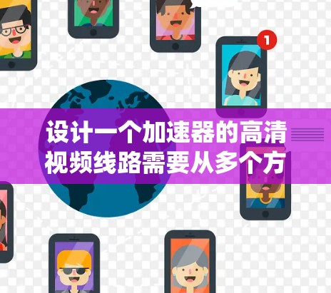 设计一个加速器的高清视频线路需要从多个方面综合考虑，以确保高质量、实时性和稳定性。以下是一个系统化的设计方案