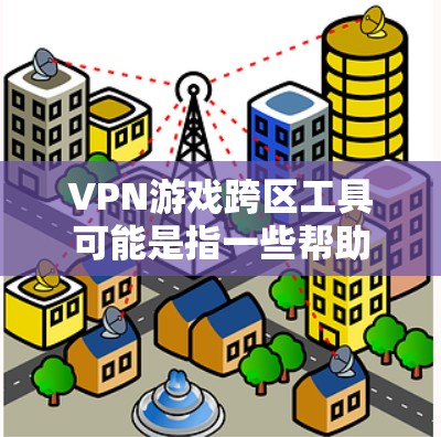 VPN游戏跨区工具可能是指一些帮助玩家在游戏中跨区组队、跨区交易或跨区聊天的工具。以下是一些常见的跨区游戏工具和解决方案