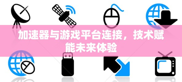 加速器与游戏平台连接，技术赋能未来体验