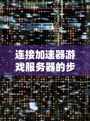 连接加速器游戏服务器的步骤如下