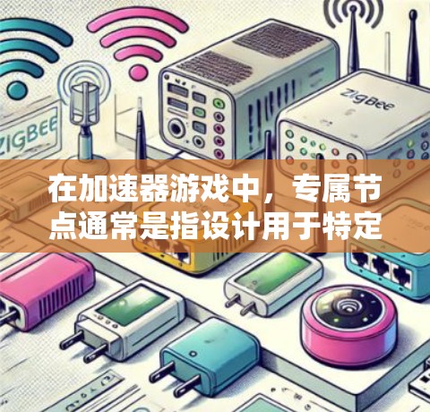 在加速器游戏中，专属节点通常是指设计用于特定场景或路线的加速点，目的是通过物理引擎或游戏引擎中的加速器来提升玩家移动速度或游戏性能。以下是一些关于加速器游戏专属节点的关键点和设计原则
