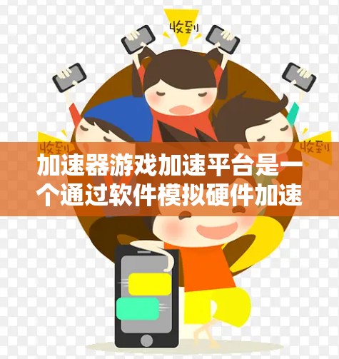 加速器游戏加速平台是一个通过软件模拟硬件加速的解决方案，旨在为游戏和其他计算密集型应用提供加速效果。以下是对该平台的详细分析和总结