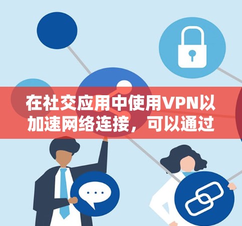 在社交应用中使用VPN以加速网络连接，可以通过以下几种方式实现
