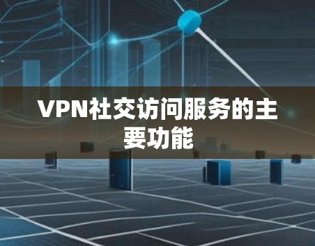 VPN社交访问服务的主要功能