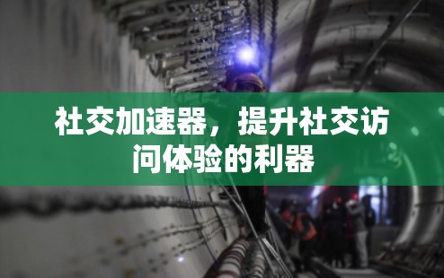社交加速器，提升社交访问体验的利器