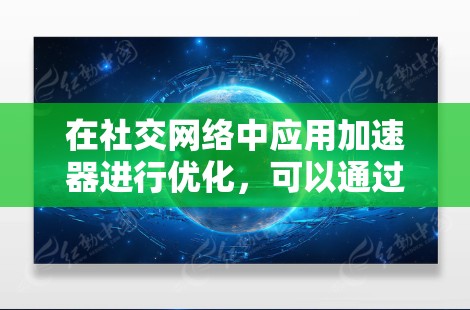 在社交网络中应用加速器进行优化，可以通过以下几个关键方面来实现