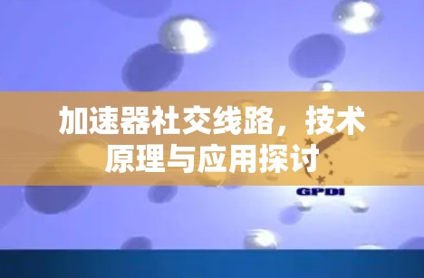加速器社交线路，技术原理与应用探讨