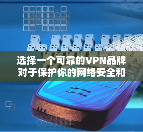 选择一个可靠的VPN品牌对于保护你的网络安全和隐私非常重要。以下是一些受到信任的VPN品牌推荐，这些品牌在隐私保护、数据安全和用户支持方面都表现出色