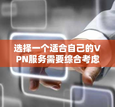 选择一个适合自己的VPN服务需要综合考虑多个因素，以下是根据您的需求整理出的步骤和建议