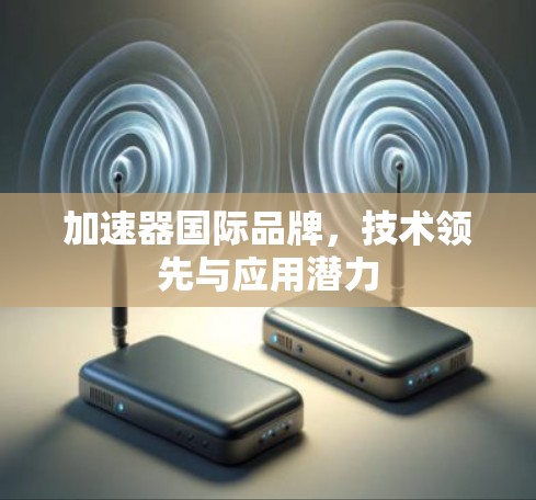 加速器国际品牌，技术领先与应用潜力