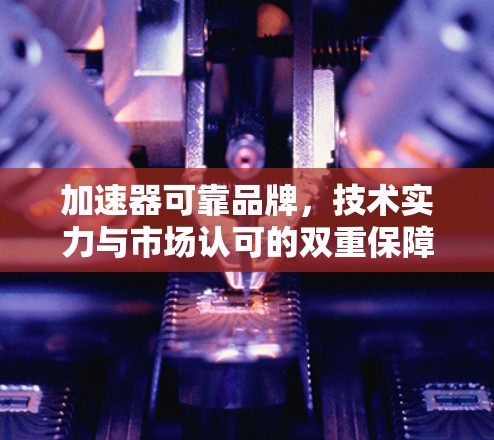 加速器可靠品牌，技术实力与市场认可的双重保障