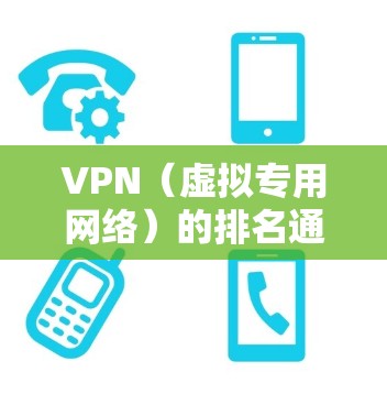VPN（虚拟专用网络）的排名通常会根据不同的标准进行，比如速度、隐私保护、服务器数量、地区覆盖等。以下是一些常见的VPN排名，但请注意，这些排名可能会随着时间推移而变化