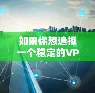 如果你想选择一个稳定的VPN服务，以下是一些常见且被认为稳定性较高的VPN服务