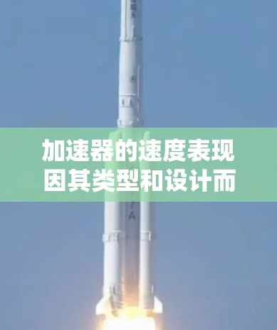 加速器的速度表现因其类型和设计而异，以下是对主要加速器类型的速度比较