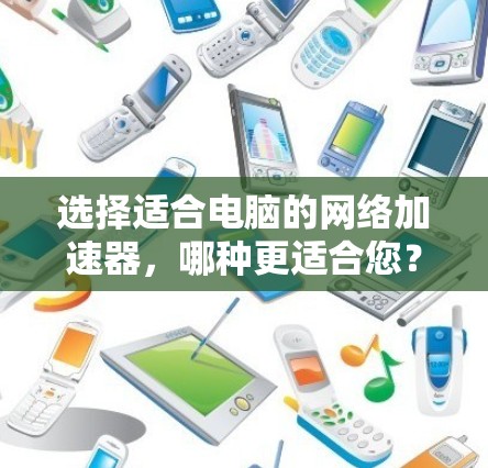 选择适合电脑的网络加速器，哪种更适合您？