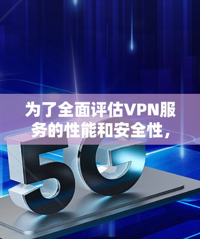为了全面评估VPN服务的性能和安全性，我制定了一个详细的测试计划，涵盖了用户界面、连接速度、安全性、稳定性、客户支持和对手机器学习的支持。以下是我的测试步骤和思考过程