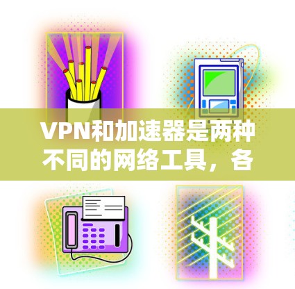VPN和加速器是两种不同的网络工具，各自有不同的功能、用途和应用场景。以下是它们的主要区别和联系