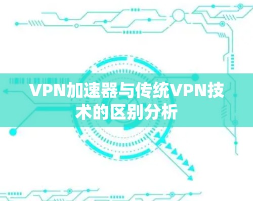 VPN加速器与传统VPN技术的区别分析