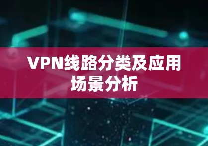 VPN线路分类及应用场景分析