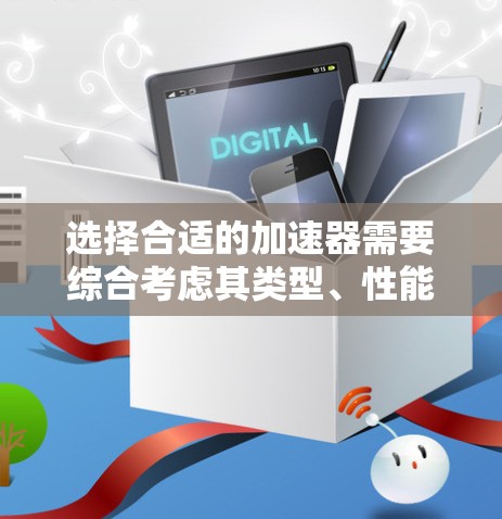 选择合适的加速器需要综合考虑其类型、性能、成本和应用需求。以下是针对不同加速器的详细分析和选择建议