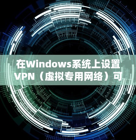 在Windows系统上设置VPN（虚拟专用网络）可以帮助你连接到安全的网络环境。以下是设置VPN的基本步骤