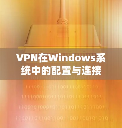 VPN在Windows系统中的配置与连接