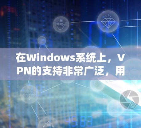 在Windows系统上，VPN的支持非常广泛，用户可以通过内置工具或第三方客户端来配置。以下是详细的步骤和建议