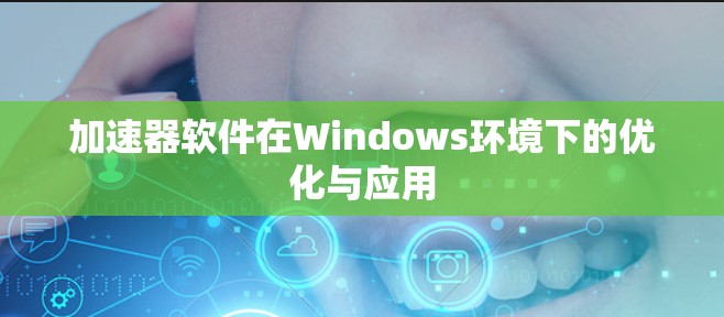 加速器软件在Windows环境下的优化与应用