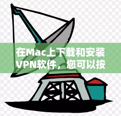 在Mac上下载和安装VPN软件，您可以按照以下步骤操作