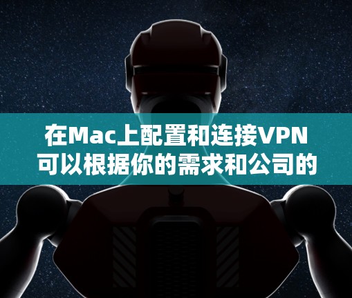 在Mac上配置和连接VPN可以根据你的需求和公司的VPN服务器设置进行操作。以下是一些常见的VPN配置方法，假设你需要连接到公司的VPN服务器