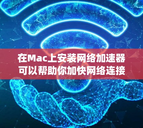 在Mac上安装网络加速器可以帮助你加快网络连接速度，适用于视频会议、下载大文件或优化在线游戏体验。以下是安装常见网络加速器的步骤，假设你使用的是Speedify作为示例