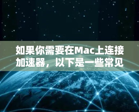 如果你需要在Mac上连接加速器，以下是一些常见的方法和步骤