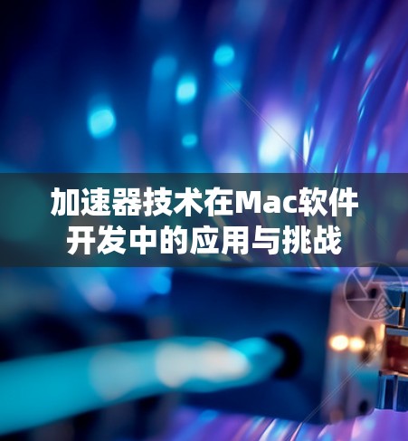 加速器技术在Mac软件开发中的应用与挑战