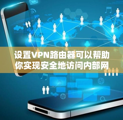 设置VPN路由器可以帮助你实现安全地访问内部网络。以下是分步骤的指南