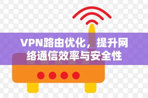 VPN路由优化，提升网络通信效率与安全性