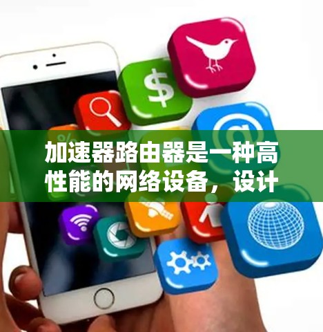 加速器路由器是一种高性能的网络设备，设计用于在数据中心和云计算环境中高效处理大量的路由任务。以下是加速器路由器的详细介绍和总结