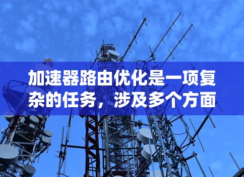 加速器路由优化是一项复杂的任务，涉及多个方面的考虑和策略。以下是对加速器路由优化的系统性总结