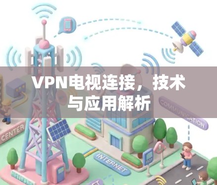 VPN电视连接，技术与应用解析